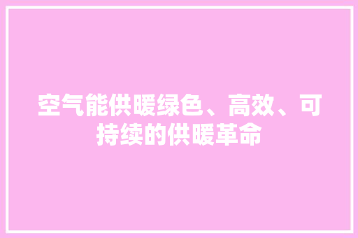 空气能供暖绿色、高效、可持续的供暖革命