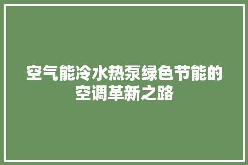 空气能冷水热泵绿色节能的空调革新之路 汽车维修