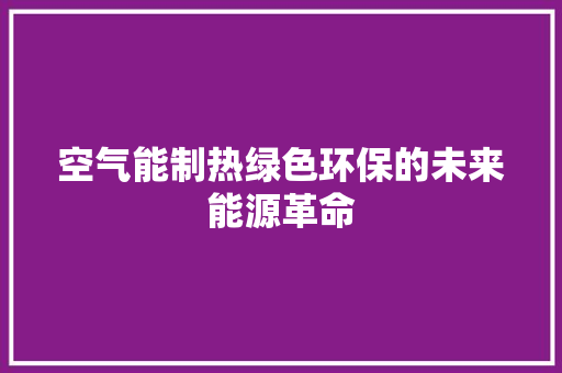 空气能制热绿色环保的未来能源革命 综合便民