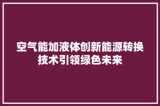 空气能加液体创新能源转换技术引领绿色未来 汽车维修