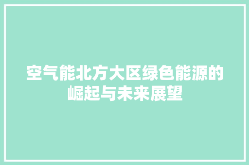 空气能北方大区绿色能源的崛起与未来展望 家电维修