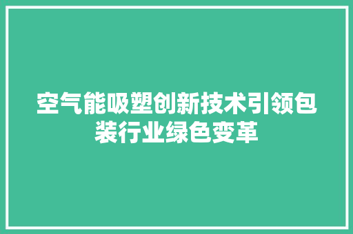 空气能吸塑创新技术引领包装行业绿色变革 家电维修