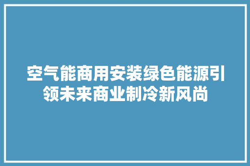 空气能商用安装绿色能源引领未来商业制冷新风尚 汽车维修