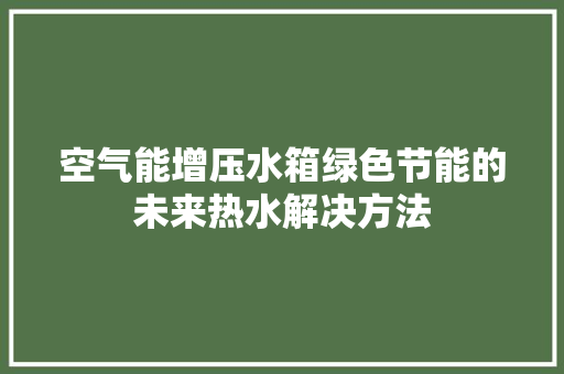 空气能增压水箱绿色节能的未来热水解决方法 家电维修