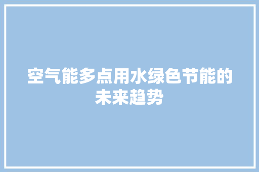 空气能多点用水绿色节能的未来趋势 家电维修