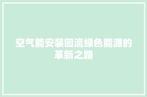 空气能安装回流绿色能源的革新之路 家电维修