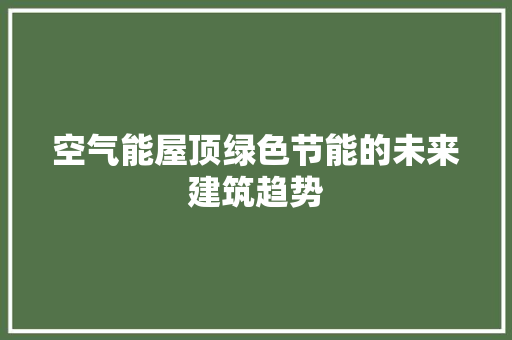 空气能屋顶绿色节能的未来建筑趋势 综合便民