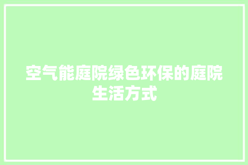 空气能庭院绿色环保的庭院生活方式 汽车维修