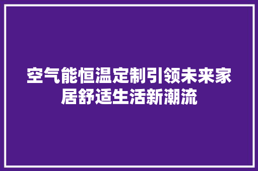空气能恒温定制引领未来家居舒适生活新潮流