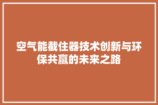 空气能截住器技术创新与环保共赢的未来之路