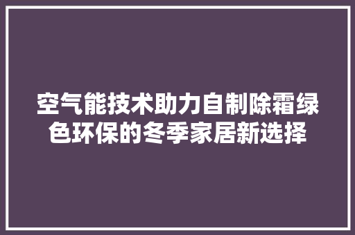 空气能技术助力自制除霜绿色环保的冬季家居新选择 汽车维修