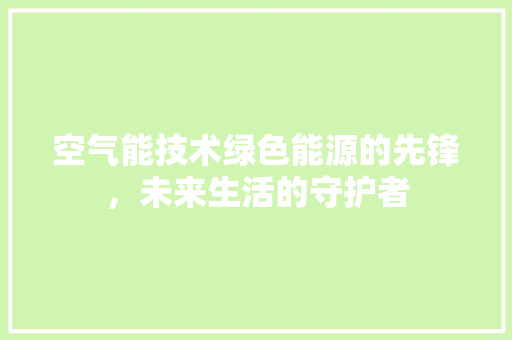 空气能技术绿色能源的先锋，未来生活的守护者 汽车维修