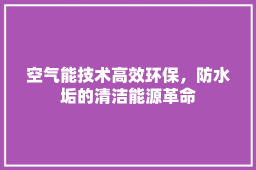 空气能技术高效环保，防水垢的清洁能源革命 综合便民