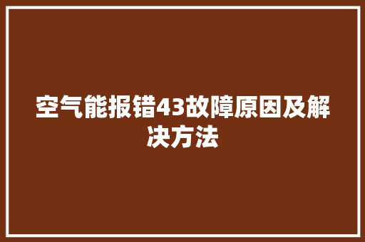 空气能报错43故障原因及解决方法 综合便民