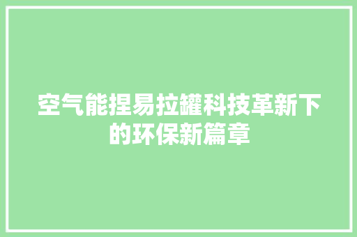 空气能捏易拉罐科技革新下的环保新篇章 综合便民