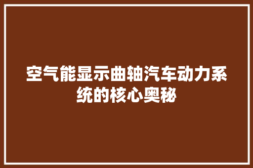 空气能显示曲轴汽车动力系统的核心奥秘 厨房维修