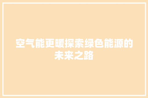 空气能更暖探索绿色能源的未来之路 汽车维修