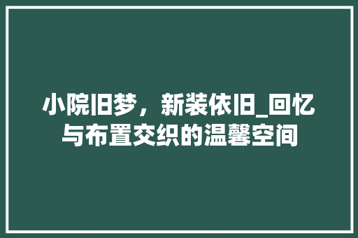 小院旧梦，新装依旧_回忆与布置交织的温馨空间 小院旧梦，新装依旧_回忆与布置交织的温馨空间 家电维修