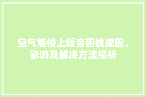 空气能楼上噪音困扰成因、影响及解决方法探析