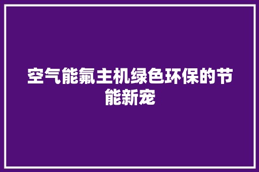空气能氟主机绿色环保的节能新宠