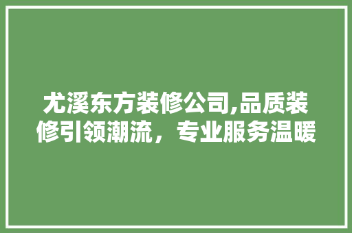 尤溪东方装修公司,品质装修引领潮流，专业服务温暖人心 尤溪东方装修公司,品质装修引领潮流，专业服务温暖人心 家电维修