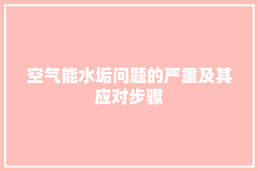 空气能水垢问题的严重及其应对步骤 汽车维修
