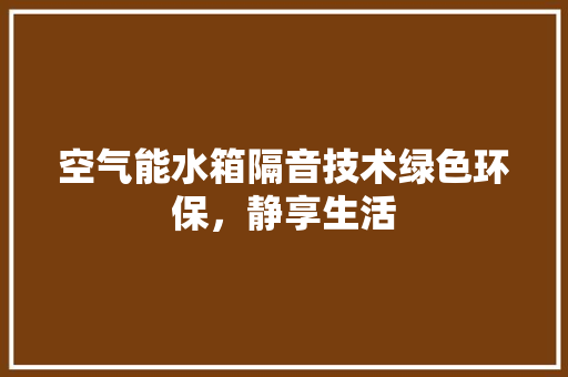 空气能水箱隔音技术绿色环保，静享生活 汽车维修
