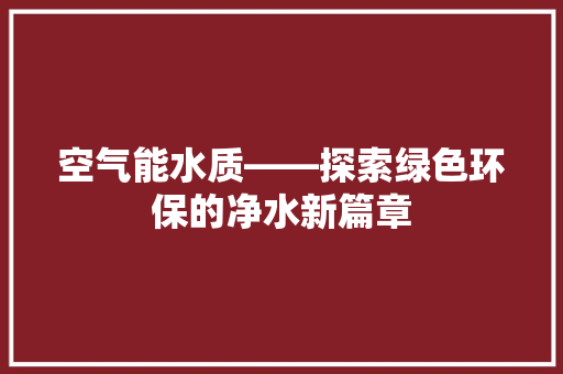 空气能水质——探索绿色环保的净水新篇章 墙体维修