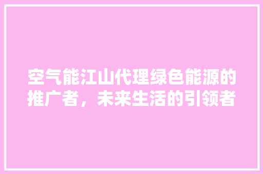 空气能江山代理绿色能源的推广者，未来生活的引领者 墙体维修
