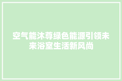 空气能沐尊绿色能源引领未来浴室生活新风尚 汽车维修