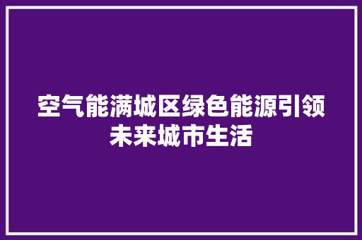 空气能满城区绿色能源引领未来城市生活 厨房维修