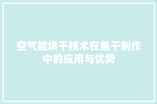 空气能烘干技术在鱼干制作中的应用与优势 家电维修