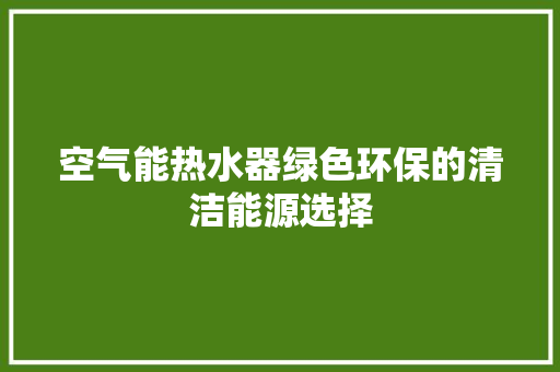 空气能热水器绿色环保的清洁能源选择 家电维修