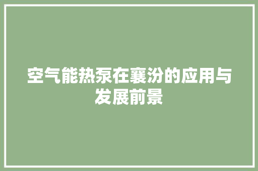 空气能热泵在襄汾的应用与发展前景 综合便民