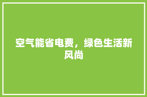 空气能省电费，绿色生活新风尚 家电维修