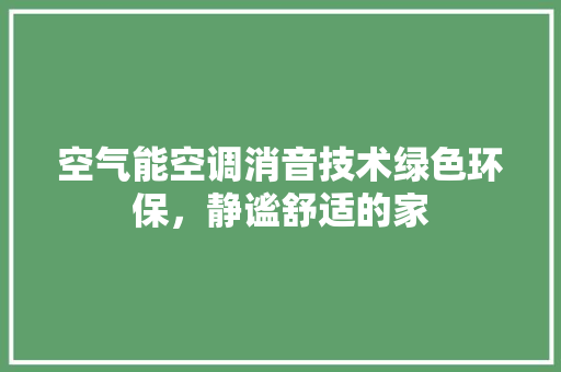 空气能空调消音技术绿色环保，静谧舒适的家 家电维修