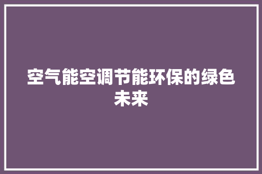 空气能空调节能环保的绿色未来 家电维修