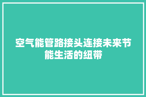 空气能管路接头连接未来节能生活的纽带 汽车维修