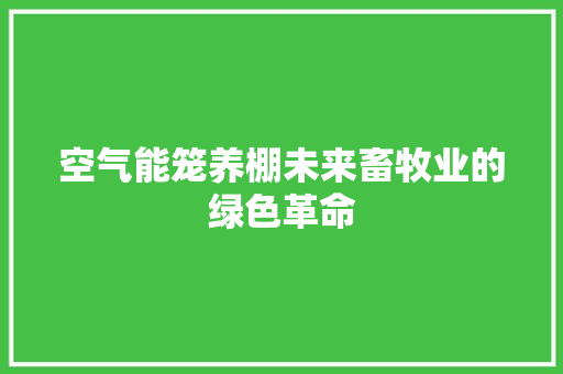 空气能笼养棚未来畜牧业的绿色革命