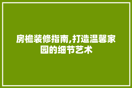 房檐装修指南,打造温馨家园的细节艺术 房檐装修指南,打造温馨家园的细节艺术 汽车维修