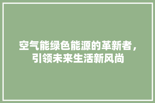 空气能绿色能源的革新者，引领未来生活新风尚 厨房维修