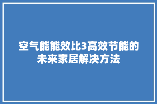 空气能能效比3高效节能的未来家居解决方法 汽车维修