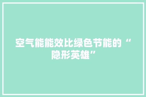 空气能能效比绿色节能的“隐形英雄” 综合便民