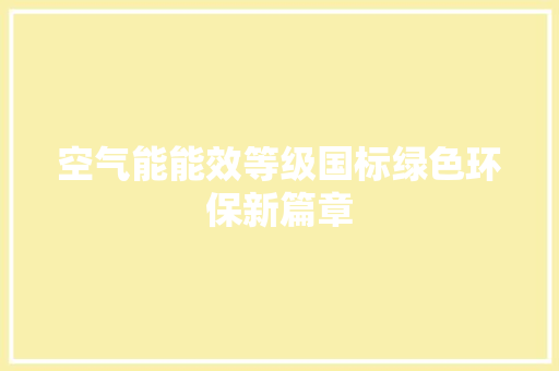 空气能能效等级国标绿色环保新篇章 汽车维修