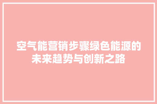 空气能营销步骤绿色能源的未来趋势与创新之路 汽车维修