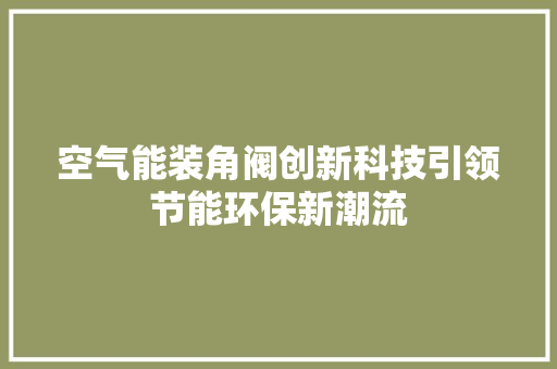 空气能装角阀创新科技引领节能环保新潮流