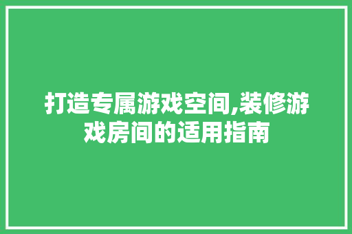 打造专属游戏空间,装修游戏房间的适用指南 打造专属游戏空间,装修游戏房间的适用指南 家电维修