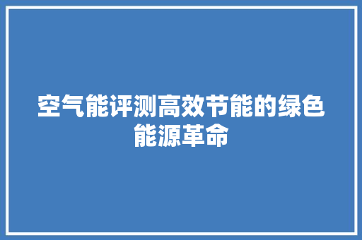 空气能评测高效节能的绿色能源革命