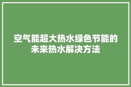 空气能超大热水绿色节能的未来热水解决方法