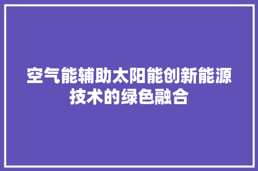 空气能辅助太阳能创新能源技术的绿色融合